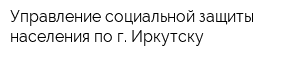 Управление социальной защиты населения по г Иркутску