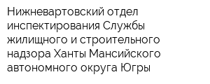 Нижневартовский отдел инспектирования Службы жилищного и строительного надзора Ханты-Мансийского автономного округа-Югры