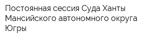 Постоянная сессия Суда Ханты-Мансийского автономного округа-Югры