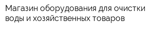 Магазин оборудования для очистки воды и хозяйственных товаров