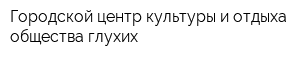 Городской центр культуры и отдыха общества глухих