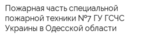 Пожарная часть специальной пожарной техники  7 ГУ ГСЧС Украины в Одесской области
