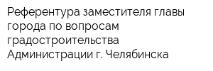 Референтура заместителя главы города по вопросам градостроительства Администрации г Челябинска