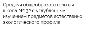 Средняя общеобразовательная школа  132 с углубленным изучением предметов естественно-экологического профиля