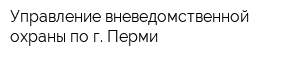 Управление вневедомственной охраны по г Перми