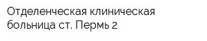 Отделенческая клиническая больница ст Пермь-2