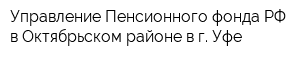 Управление Пенсионного фонда РФ в Октябрьском районе в г Уфе