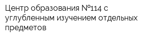 Центр образования  114 с углубленным изучением отдельных предметов