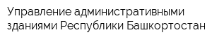 Управление административными зданиями Республики Башкортостан