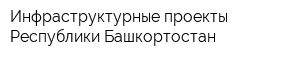 Инфраструктурные проекты Республики Башкортостан