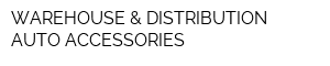 WAREHOUSE & DISTRIBUTION AUTO ACCESSORIES
