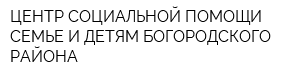 ЦЕНТР СОЦИАЛЬНОЙ ПОМОЩИ СЕМЬЕ И ДЕТЯМ БОГОРОДСКОГО РАЙОНА