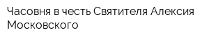 Часовня в честь Святителя Алексия Московского