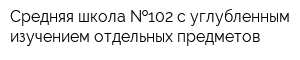 Средняя школа  102 с углубленным изучением отдельных предметов