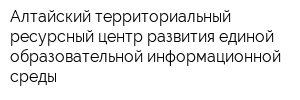 Алтайский территориальный ресурсный центр развития единой образовательной информационной среды