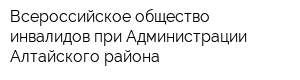 Всероссийское общество инвалидов при Администрации Алтайского района