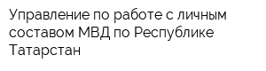 Управление по работе с личным составом МВД по Республике Татарстан