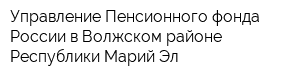 Управление Пенсионного фонда России в Волжском районе Республики Марий Эл