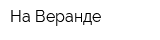 На Веранде