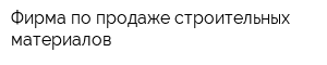 Фирма по продаже строительных материалов
