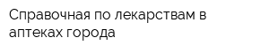 Справочная по лекарствам в аптеках города