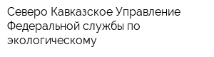 Северо-Кавказское Управление Федеральной службы по экологическому