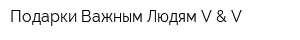 Подарки Важным Людям V & V