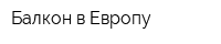 Балкон в Европу