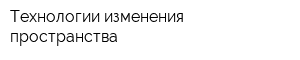 Технологии изменения пространства