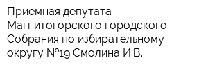 Приемная депутата Магнитогорского городского Собрания по избирательному округу  19 Смолина ИВ