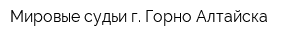 Мировые судьи г Горно-Алтайска