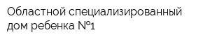 Областной специализированный дом ребенка  1