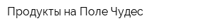 Продукты на Поле Чудес