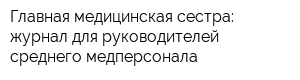 Главная медицинская сестра: журнал для руководителей среднего медперсонала