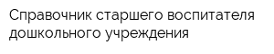 Справочник старшего воспитателя дошкольного учреждения