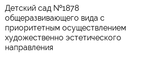 Детский сад  1878 общеразвивающего вида с приоритетным осуществлением художественно-эстетического направления