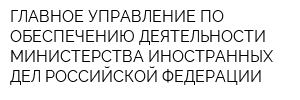 ГЛАВНОЕ УПРАВЛЕНИЕ ПО ОБЕСПЕЧЕНИЮ ДЕЯТЕЛЬНОСТИ МИНИСТЕРСТВА ИНОСТРАННЫХ ДЕЛ РОССИЙСКОЙ ФЕДЕРАЦИИ