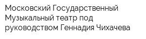 Московский Государственный Музыкальный театр под руководством Геннадия Чихачева