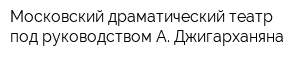 Московский драматический театр под руководством А Джигарханяна