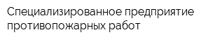 Специализированное предприятие противопожарных работ