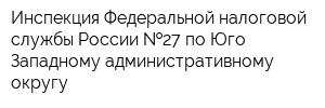 Инспекция Федеральной налоговой службы России  27 по Юго-Западному административному округу