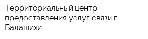 Территориальный центр предоставления услуг связи г Балашихи