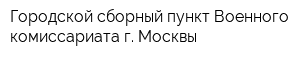 Городской сборный пункт Военного комиссариата г Москвы