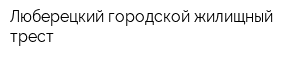 Люберецкий городской жилищный трест