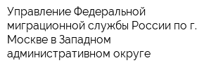 Управление Федеральной миграционной службы России по г Москве в Западном административном округе