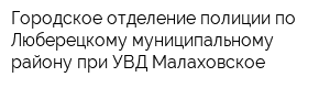 Городское отделение полиции по Люберецкому муниципальному району при УВД Малаховское
