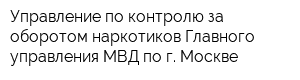 Управление по контролю за оборотом наркотиков Главного управления МВД по г Москве