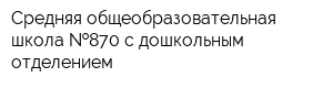 Средняя общеобразовательная школа  870 с дошкольным отделением