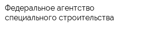 Федеральное агентство специального строительства