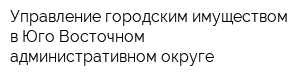 Управление городским имуществом в Юго-Восточном административном округе